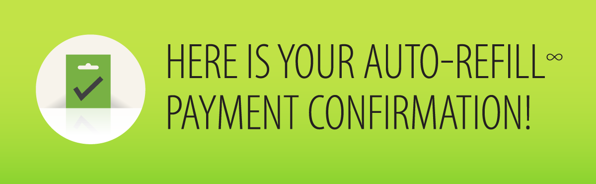 HERE IS YOUR AUTO-REFILL∞ PAYMENT CONFIRMATION!