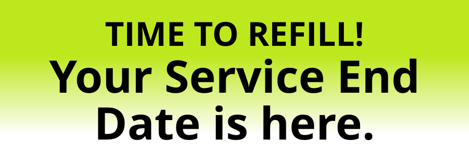 time to refill! Your Service End Date is here.