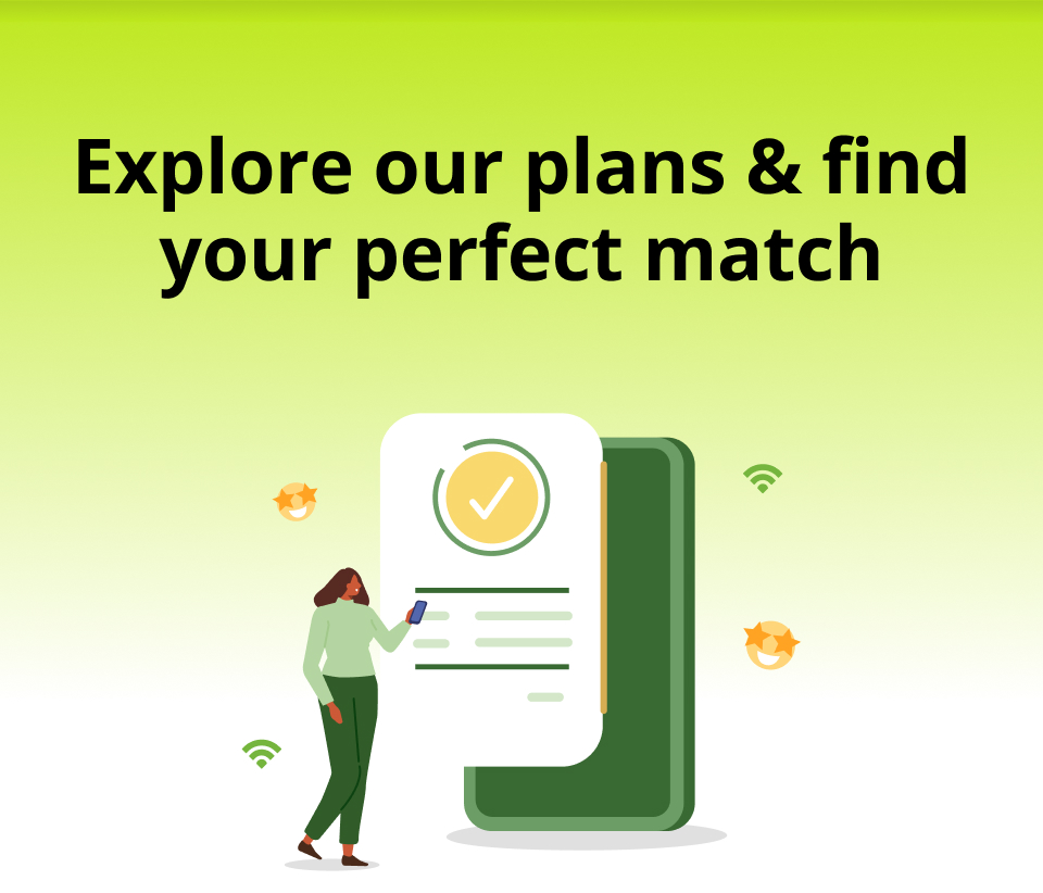 Explore our plans and find your perfect match
