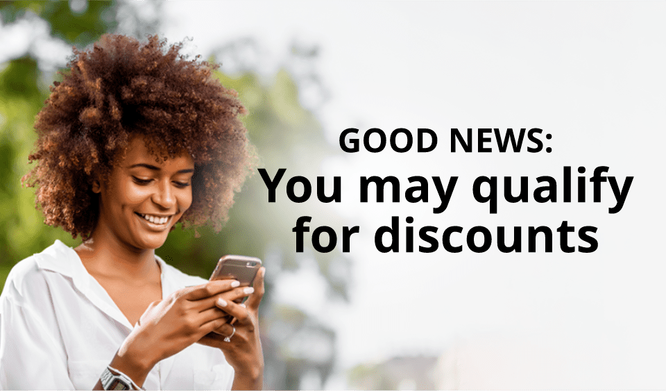 GOOD NEWS: You may qualify for discounts