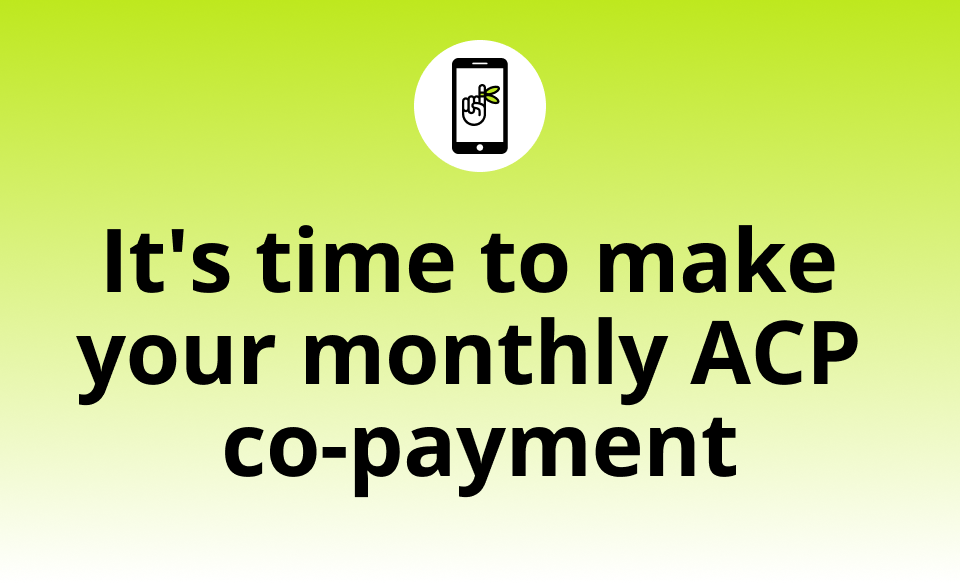 It’s time to make
your monthly ACP co-payment