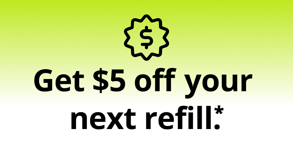 Get $5 off your next refill.*