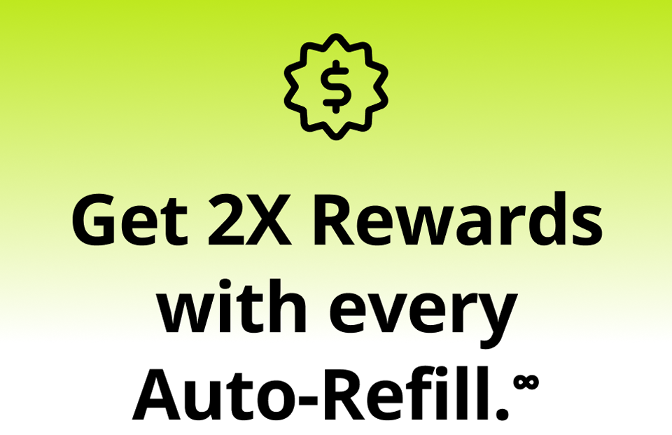 Get 2X Rewards with every AutoRefill.∞